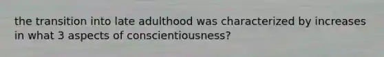 the transition into late adulthood was characterized by increases in what 3 aspects of conscientiousness?