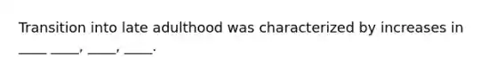 Transition into late adulthood was characterized by increases in ____ ____, ____, ____.