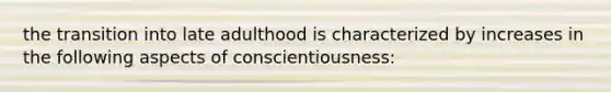 the transition into late adulthood is characterized by increases in the following aspects of conscientiousness: