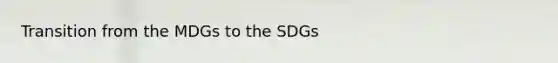 Transition from the MDGs to the SDGs