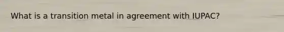 What is a transition metal in agreement with IUPAC?