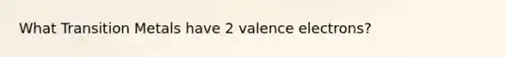 What Transition Metals have 2 valence electrons?