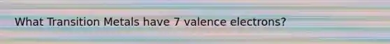 What Transition Metals have 7 <a href='https://www.questionai.com/knowledge/knWZpHTJT4-valence-electrons' class='anchor-knowledge'>valence electrons</a>?