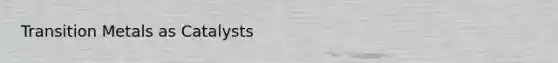 Transition Metals as Catalysts