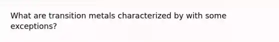 What are transition metals characterized by with some exceptions?