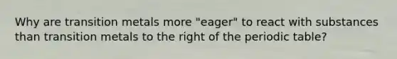 Why are transition metals more "eager" to react with substances than transition metals to the right of the periodic table?