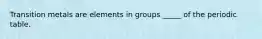 Transition metals are elements in groups _____ of the periodic table.