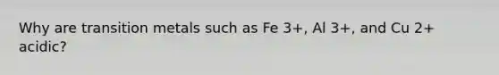 Why are transition metals such as Fe 3+, Al 3+, and Cu 2+ acidic?