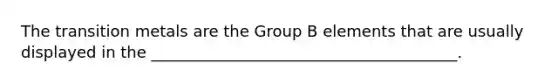 The transition metals are the Group B elements that are usually displayed in the _______________________________________.