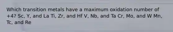 Which transition metals have a maximum oxidation number of +4? Sc, Y, and La Ti, Zr, and Hf V, Nb, and Ta Cr, Mo, and W Mn, Tc, and Re