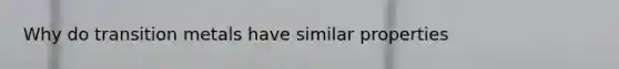 Why do transition metals have similar properties