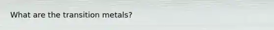 What are the transition metals?