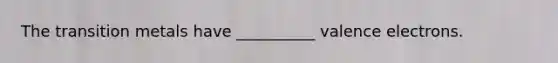 The transition metals have __________ valence electrons.