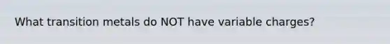 What transition metals do NOT have variable charges?