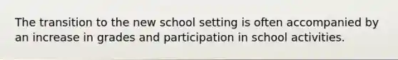 The transition to the new school setting is often accompanied by an increase in grades and participation in school activities.