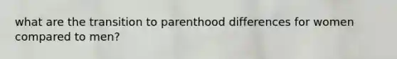 what are the transition to parenthood differences for women compared to men?