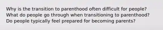 Why is the transition to parenthood often difficult for people? What do people go through when transitioning to parenthood? Do people typically feel prepared for becoming parents?