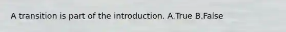 A transition is part of the introduction. A.True B.False