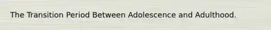 The Transition Period Between Adolescence and Adulthood.