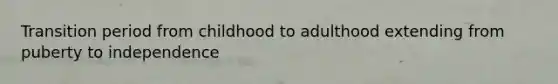 Transition period from childhood to adulthood extending from puberty to independence