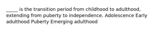 _____ is the transition period from childhood to adulthood, extending from puberty to independence. Adolescence Early adulthood Puberty Emerging adulthood