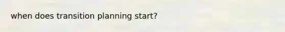 when does transition planning start?