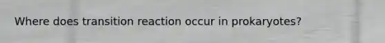 Where does transition reaction occur in prokaryotes?