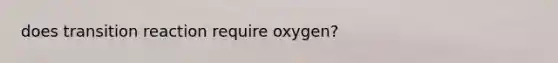 does transition reaction require oxygen?