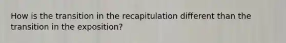 How is the transition in the recapitulation different than the transition in the exposition?