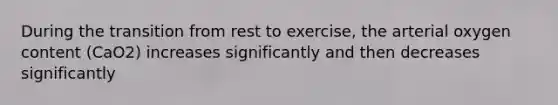 During the transition from rest to exercise, the arterial oxygen content (CaO2) increases significantly and then decreases significantly