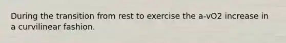 During the transition from rest to exercise the a-vO2 increase in a curvilinear fashion.