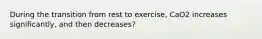 During the transition from rest to exercise, CaO2 increases significantly, and then decreases?