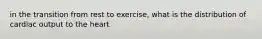 in the transition from rest to exercise, what is the distribution of cardiac output to the heart