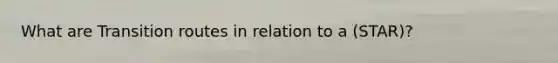 What are Transition routes in relation to a (STAR)?