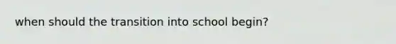 when should the transition into school begin?