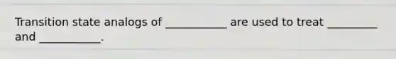 Transition state analogs of ___________ are used to treat _________ and ___________.