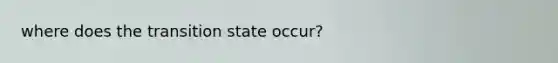 where does the transition state occur?