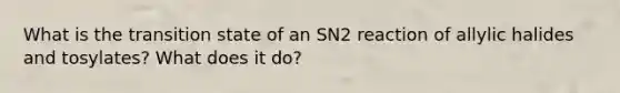 What is the transition state of an SN2 reaction of allylic halides and tosylates? What does it do?