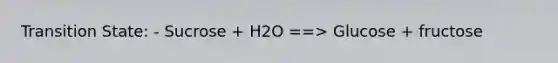 Transition State: - Sucrose + H2O ==> Glucose + fructose