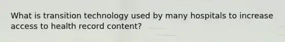 What is transition technology used by many hospitals to increase access to health record content?