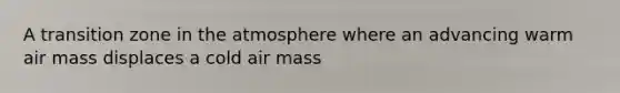 A transition zone in the atmosphere where an advancing warm air mass displaces a cold air mass