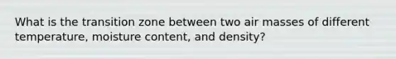 What is the transition zone between two air masses of different temperature, moisture content, and density?