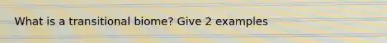 What is a transitional biome? Give 2 examples