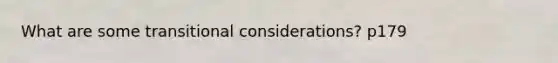 What are some transitional considerations? p179