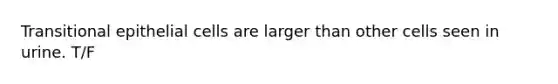 Transitional epithelial cells are larger than other cells seen in urine. T/F