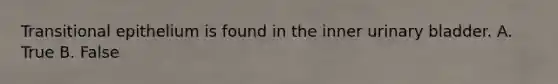 Transitional epithelium is found in the inner urinary bladder. A. True B. False
