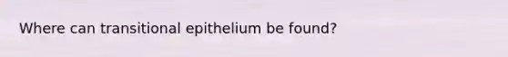 Where can transitional epithelium be found?