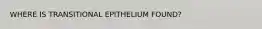 WHERE IS TRANSITIONAL EPITHELIUM FOUND?