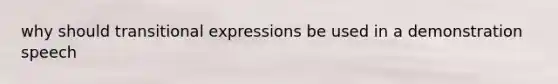 why should transitional expressions be used in a demonstration speech