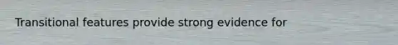 Transitional features provide strong evidence for